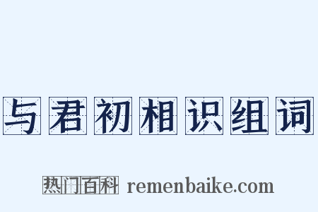 与君初相识组词是什么意思的图片